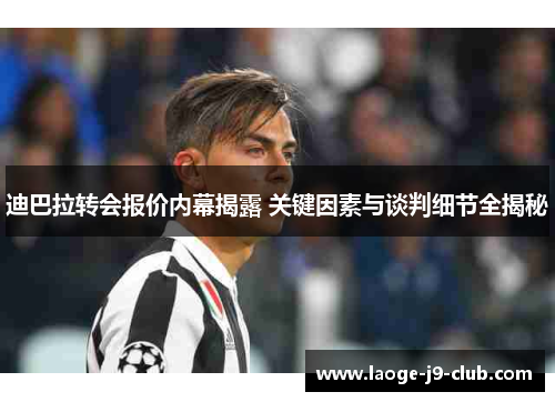 迪巴拉转会报价内幕揭露 关键因素与谈判细节全揭秘
