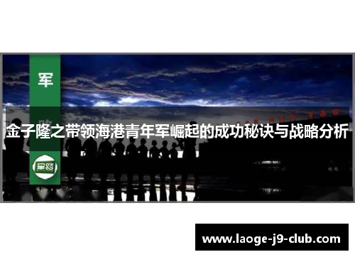 金子隆之带领海港青年军崛起的成功秘诀与战略分析
