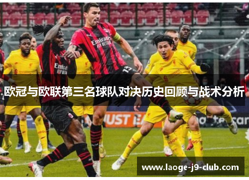 欧冠与欧联第三名球队对决历史回顾与战术分析