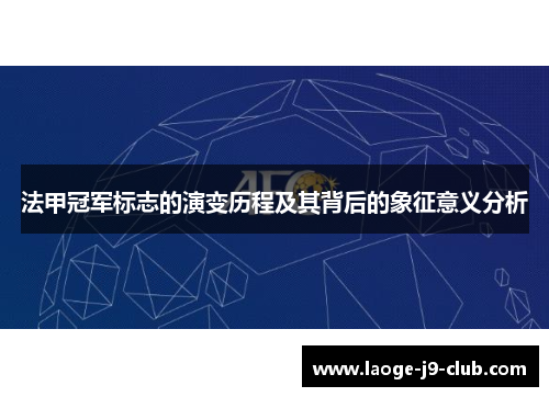 法甲冠军标志的演变历程及其背后的象征意义分析