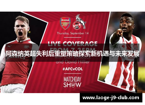 阿森纳英超失利后重塑策略探索新机遇与未来发展 阿森纳英超失利后重塑策略探索新机遇与未来发展