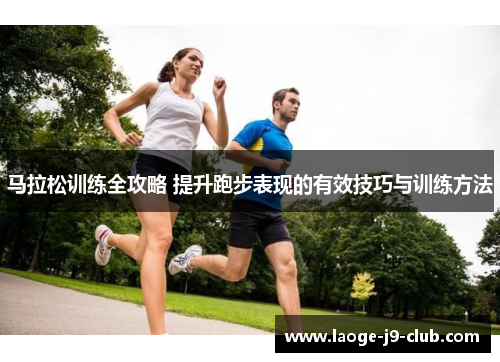 马拉松训练全攻略 提升跑步表现的有效技巧与训练方法