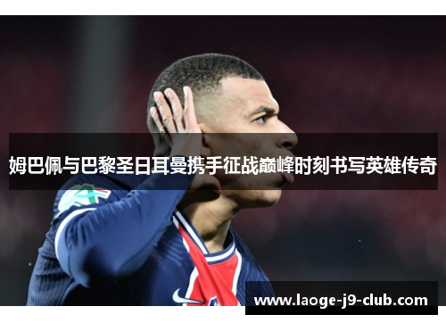 姆巴佩与巴黎圣日耳曼携手征战巅峰时刻书写英雄传奇