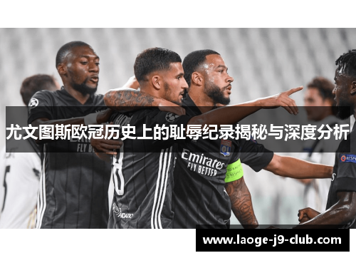 尤文图斯欧冠历史上的耻辱纪录揭秘与深度分析