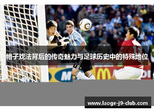 帽子戏法背后的传奇魅力与足球历史中的特殊地位