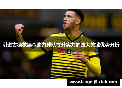 引进古德蒙德森助力球队提升实力的四大关键优势分析