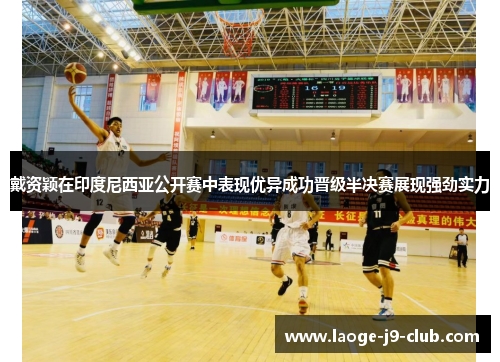 戴资颖在印度尼西亚公开赛中表现优异成功晋级半决赛展现强劲实力