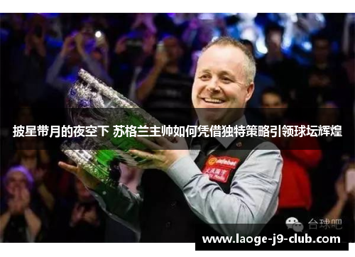 披星带月的夜空下 苏格兰主帅如何凭借独特策略引领球坛辉煌