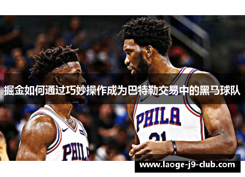 掘金如何通过巧妙操作成为巴特勒交易中的黑马球队