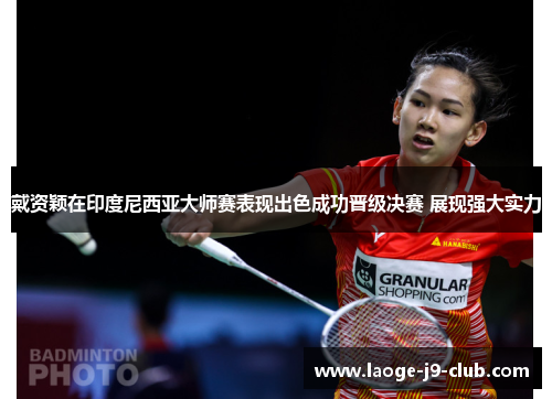 戴资颖在印度尼西亚大师赛表现出色成功晋级决赛 展现强大实力