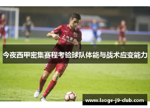 今夜西甲密集赛程考验球队体能与战术应变能力