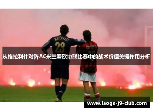 从格拉利什对阵AC米兰看欧协联比赛中的战术价值关键作用分析