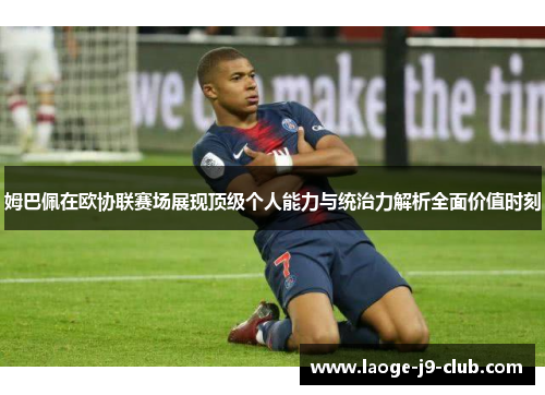姆巴佩在欧协联赛场展现顶级个人能力与统治力解析全面价值时刻