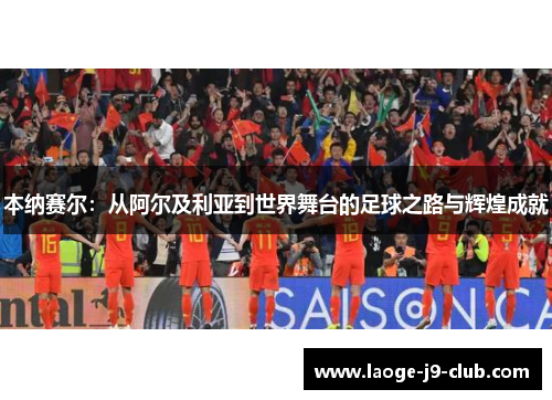 本纳赛尔：从阿尔及利亚到世界舞台的足球之路与辉煌成就