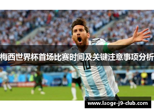 梅西世界杯首场比赛时间及关键注意事项分析