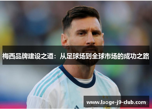 梅西品牌建设之道：从足球场到全球市场的成功之路