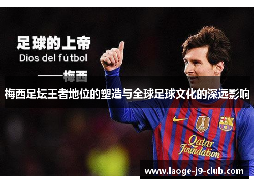梅西足坛王者地位的塑造与全球足球文化的深远影响