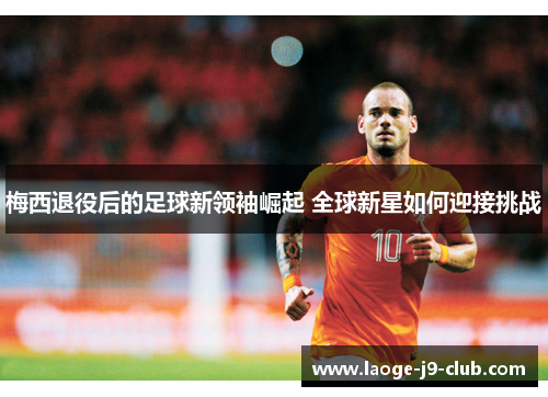 梅西退役后的足球新领袖崛起 全球新星如何迎接挑战