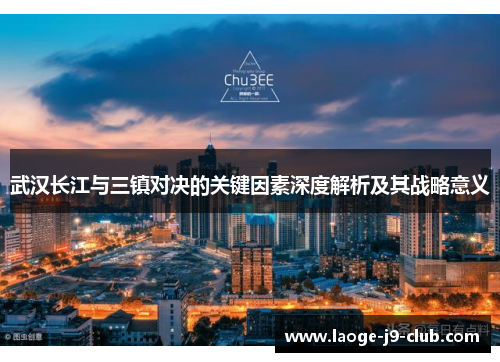 武汉长江与三镇对决的关键因素深度解析及其战略意义