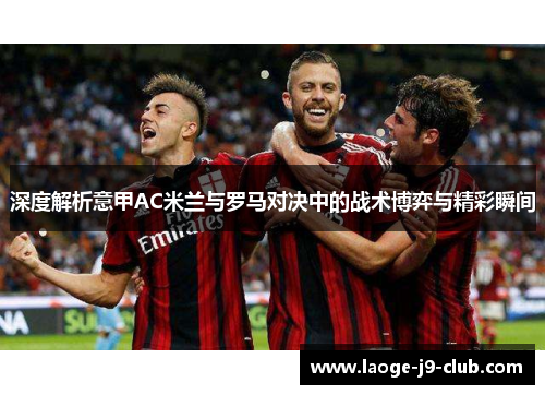 深度解析意甲AC米兰与罗马对决中的战术博弈与精彩瞬间