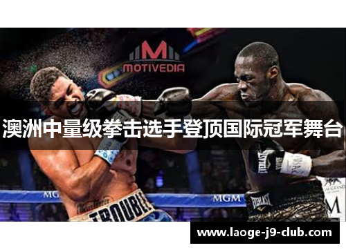 澳洲中量级拳击选手登顶国际冠军舞台