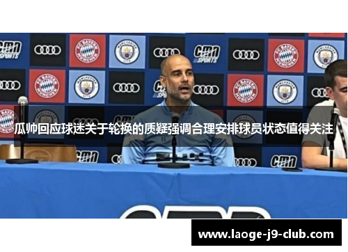 瓜帅回应球迷关于轮换的质疑强调合理安排球员状态值得关注