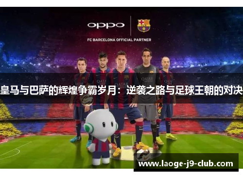 皇马与巴萨的辉煌争霸岁月：逆袭之路与足球王朝的对决
