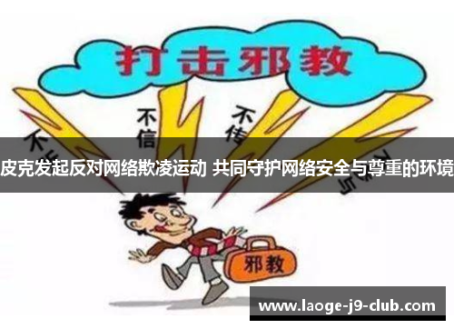 皮克发起反对网络欺凌运动 共同守护网络安全与尊重的环境