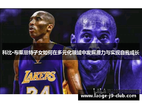 科比·布莱恩特子女如何在多元化领域中发掘潜力与实现自我成长