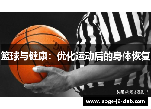 篮球与健康：优化运动后的身体恢复