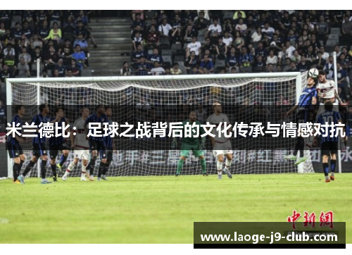 米兰德比：足球之战背后的文化传承与情感对抗