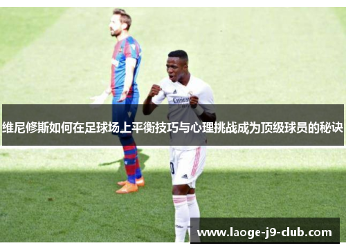 维尼修斯如何在足球场上平衡技巧与心理挑战成为顶级球员的秘诀